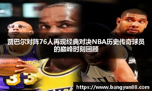 贾巴尔对阵76人再现经典对决NBA历史传奇球员的巅峰时刻回顾