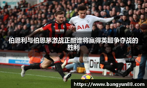 伯恩利与伯恩茅激战正酣谁将赢得英超争夺战的胜利