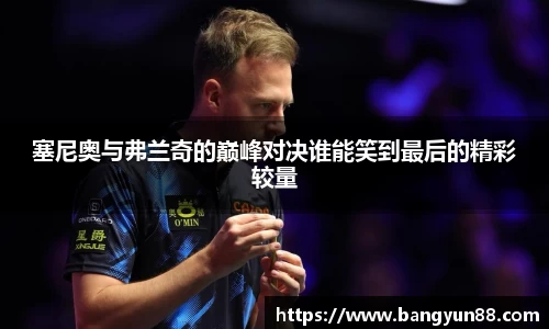 塞尼奥与弗兰奇的巅峰对决谁能笑到最后的精彩较量