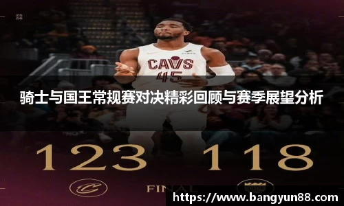 骑士与国王常规赛对决精彩回顾与赛季展望分析